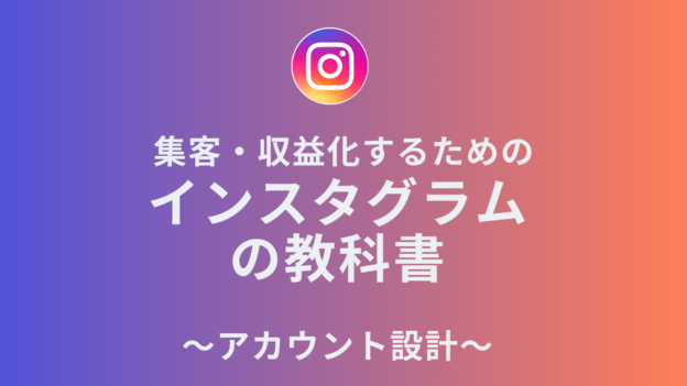 集客・収益化するための「インスタグラムの教科書」-アカウント設計-